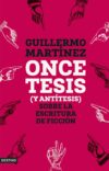 Once tesis (y antítesis) sobre la escritura de ficción, de Guillermo Martínez